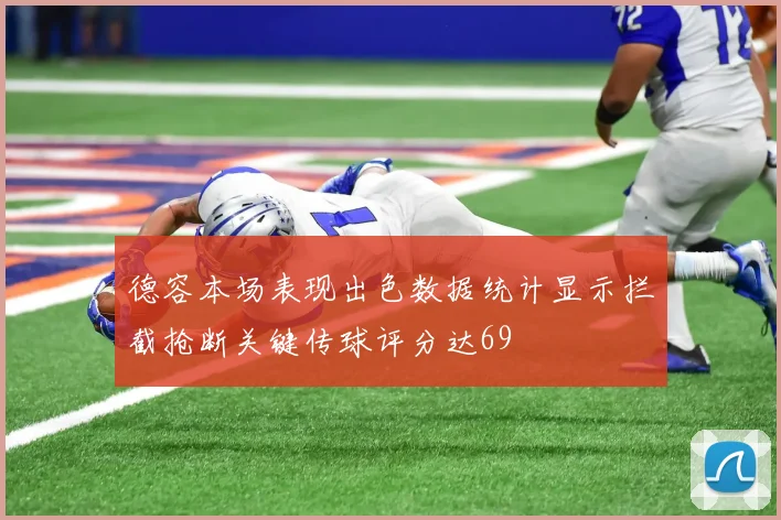 德容本场表现出色数据统计显示拦截抢断关键传球评分达69