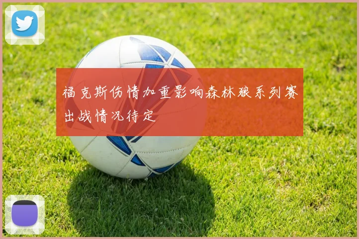 福克斯伤情加重影响森林狼系列赛出战情况待定